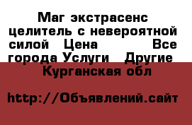 Маг,экстрасенс,целитель с невероятной силой › Цена ­ 1 000 - Все города Услуги » Другие   . Курганская обл.